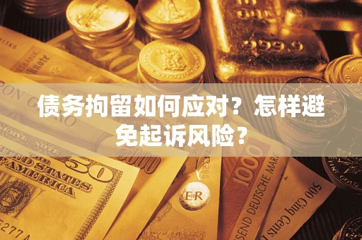 济南债务拘留如何应对？怎样避免起诉风险？