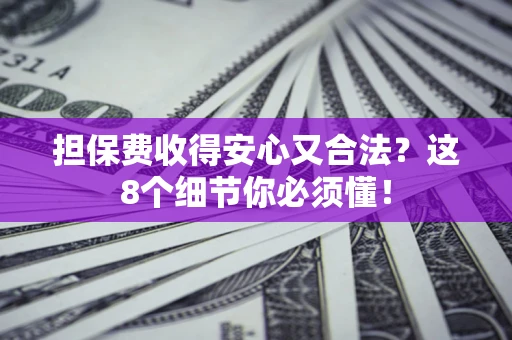 济南担保费收得安心又合法？这8个细节你必须懂！