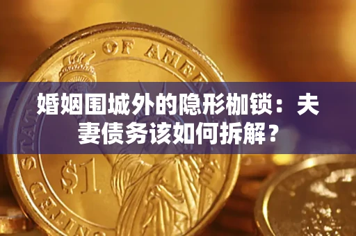 济南婚姻围城外的隐形枷锁：夫妻债务该如何拆解？