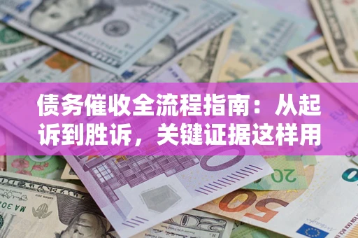 济南债务催收全流程指南：从起诉到胜诉，关键证据这样用