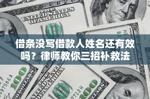 济南借条没写借款人姓名还有效吗？律师教你三招补救法