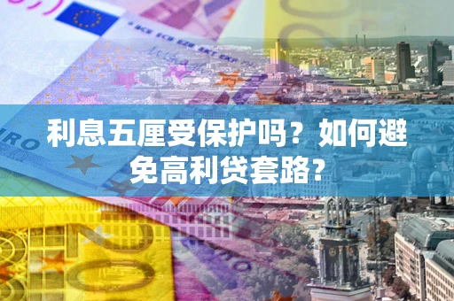 济南利息五厘受保护吗？如何避免高利贷套路？