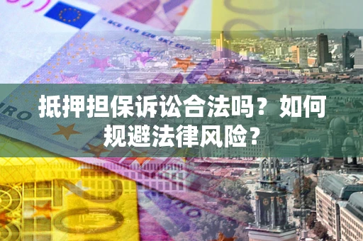 济南抵押担保诉讼合法吗？如何规避法律风险？