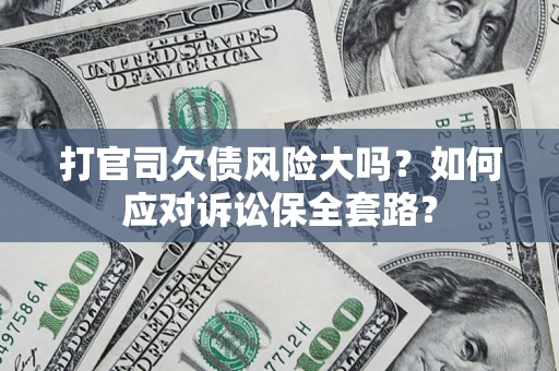 济南打官司欠债风险大吗？如何应对诉讼保全套路？