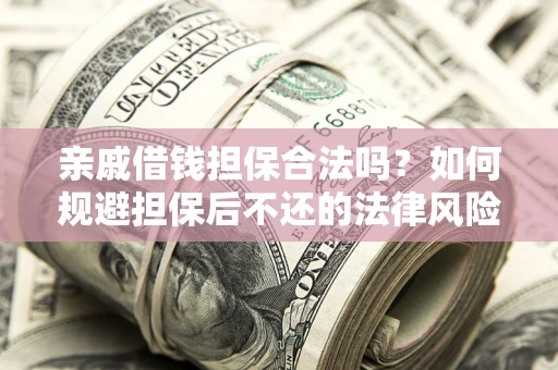 济南亲戚借钱担保合法吗？如何规避担保后不还的法律风险？