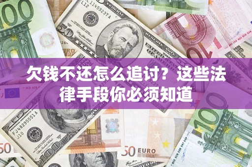 济南欠钱不还怎么追讨？这些法律手段你必须知道