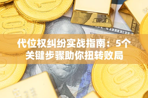 济南代位权纠纷实战指南：5个关键步骤助你扭转败局