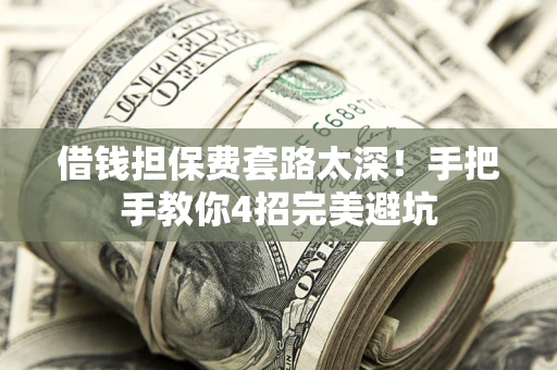 济南借钱担保费套路太深！手把手教你4招完美避坑