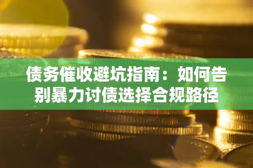 济南债务催收避坑指南：如何告别暴力讨债选择合规路径
