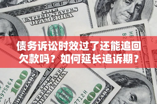 济南债务诉讼时效过了还能追回欠款吗？如何延长追诉期？