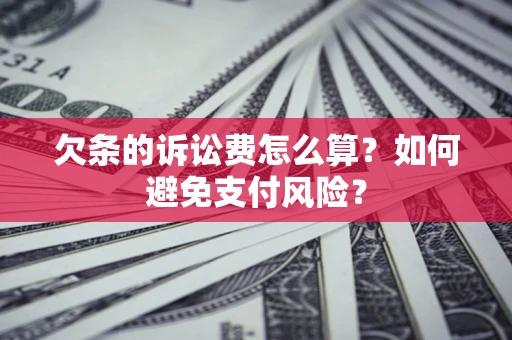 济南欠条的诉讼费怎么算？如何避免支付风险？