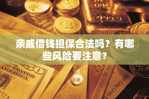 济南亲戚借钱担保合法吗？有哪些风险要注意？