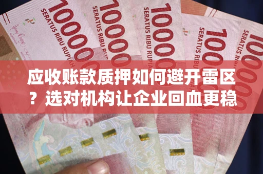 济南应收账款质押如何避开雷区？选对机构让企业回血更稳