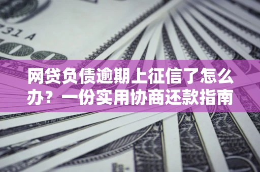 济南网贷负债逾期上征信了怎么办？一份实用协商还款指南请收好