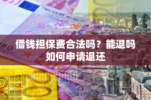 济南借钱担保费合法吗？能退吗如何申请退还