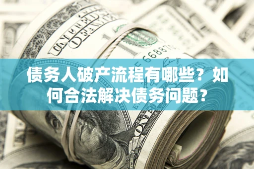 济南债务人破产流程有哪些？如何合法解决债务问题？