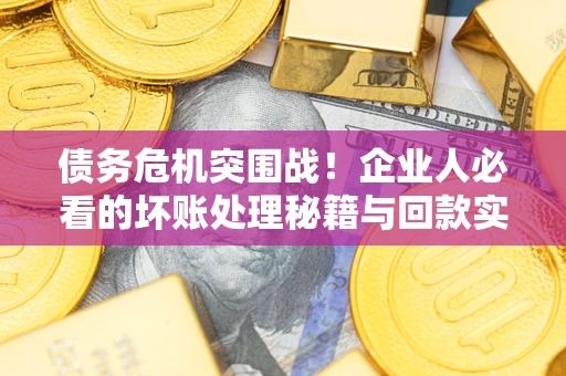 济南债务危机突围战！企业人必看的坏账处理秘籍与回款实战指南