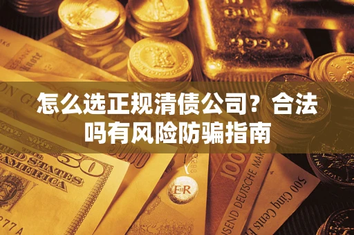 济南怎么选正规清债公司？合法吗有风险防骗指南