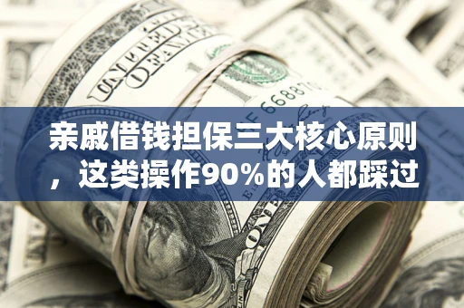 济南亲戚借钱担保三大核心原则，这类操作90%的人都踩过坑！附法院判决案例