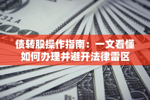 济南债转股操作指南：一文看懂如何办理并避开法律雷区