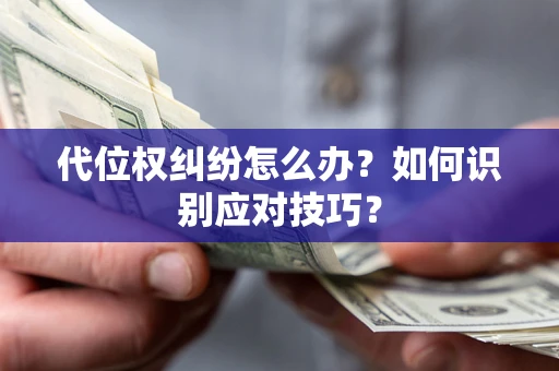 济南代位权纠纷怎么办？如何识别应对技巧？