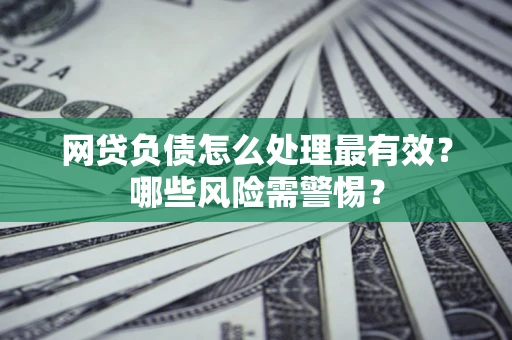 济南网贷负债怎么处理最有效？哪些风险需警惕？