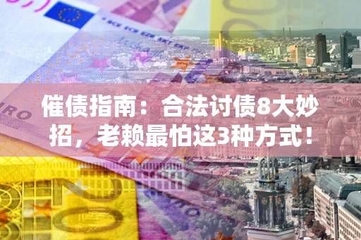 济南催债指南：合法讨债8大妙招，老赖最怕这3种方式！