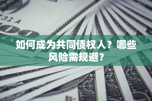 济南如何成为共同债权人？哪些风险需规避？