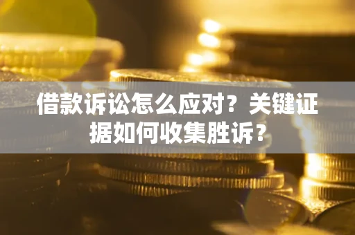 济南借款诉讼怎么应对？关键证据如何收集胜诉？