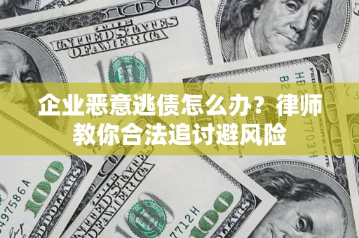 济南企业恶意逃债怎么办？律师教你合法追讨避风险