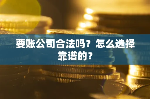 济南要账公司合法吗？怎么选择靠谱的？
