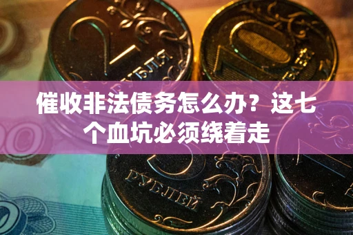 济南催收非法债务怎么办？这七个血坑必须绕着走