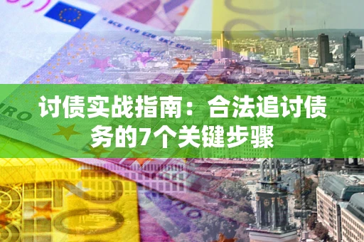 济南讨债实战指南：合法追讨债务的7个关键步骤