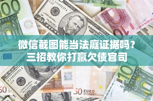 济南微信截图能当法庭证据吗？三招教你打赢欠债官司