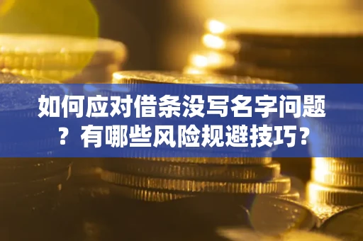 济南如何应对借条没写名字问题？有哪些风险规避技巧？