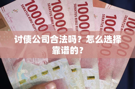 济南讨债公司合法吗？怎么选择靠谱的？