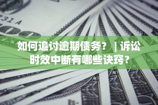 济南如何追讨逾期债务？ | 诉讼时效中断有哪些诀窍？