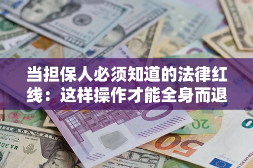 济南当担保人必须知道的法律红线：这样操作才能全身而退