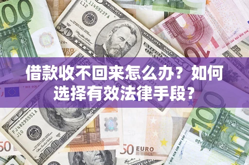 济南借款收不回来怎么办？如何选择有效法律手段？