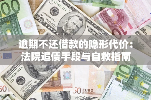 济南逾期不还借款的隐形代价：法院追债手段与自救指南
