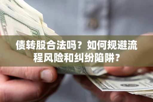济南债转股合法吗？如何规避流程风险和纠纷陷阱？