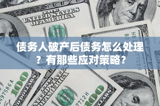 济南债务人破产后债务怎么处理？有那些应对策略？
