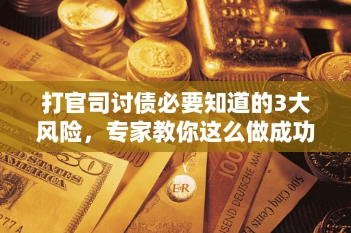 济南打官司讨债必要知道的3大风险，专家教你这么做成功率飙升