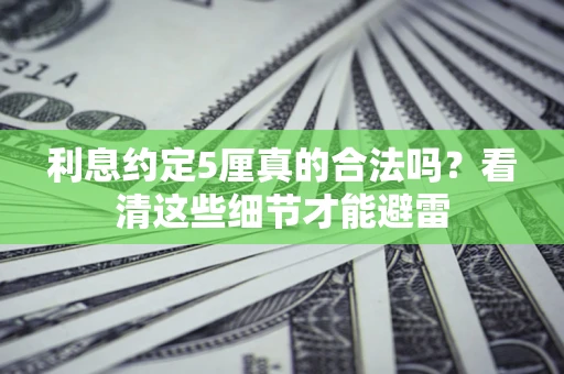 济南利息约定5厘真的合法吗？看清这些细节才能避雷