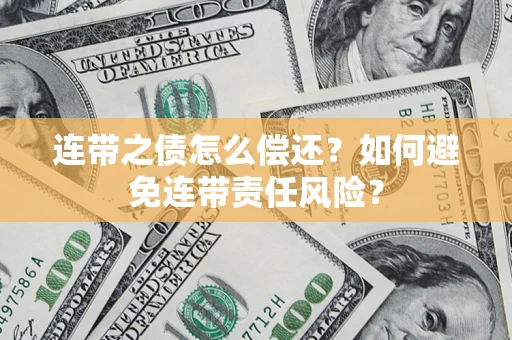 济南连带之债怎么偿还？如何避免连带责任风险？