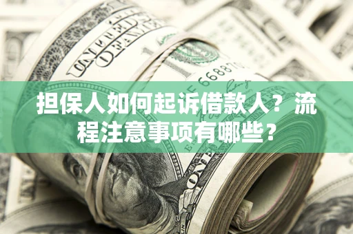 济南担保人如何起诉借款人？流程注意事项有哪些？