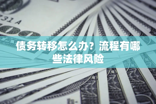 济南债务转移怎么办？流程有哪些法律风险