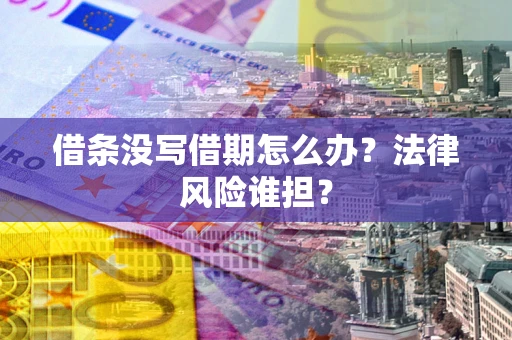 济南借条没写借期怎么办？法律风险谁担？