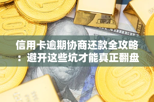 济南信用卡逾期协商还款全攻略：避开这些坑才能真正翻盘