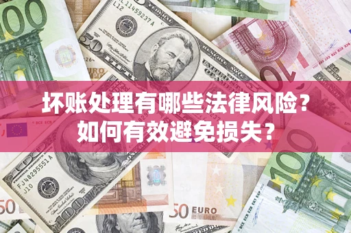 济南坏账处理有哪些法律风险？如何有效避免损失？